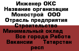 Инженер ОКС › Название организации ­ Монострой, ООО › Отрасль предприятия ­ Строительство › Минимальный оклад ­ 20 000 - Все города Работа » Вакансии   . Татарстан респ.